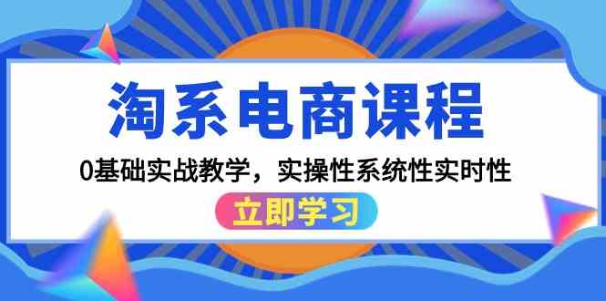 （9704期）淘系电商课程，0基础实战教学，实操性系统性实时性（15节课）-课程网