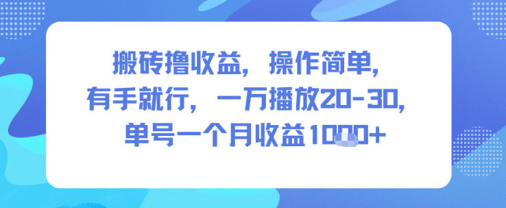 搬砖撸收益，操作简单，有手就行，一万播放20-30，单号一个月收益1k+-课程网