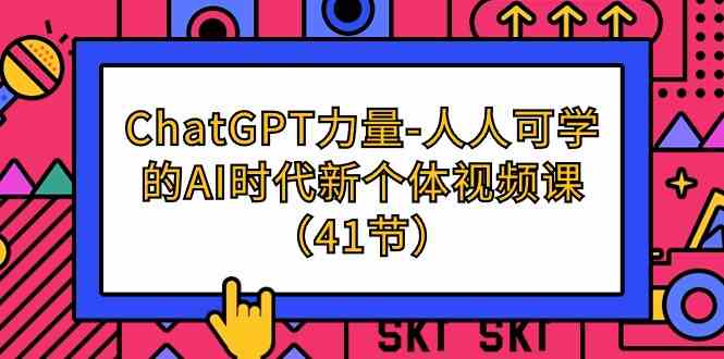 （9670期）ChatGPT-力量-人人可学的AI时代新个体视频课（41节）-课程网