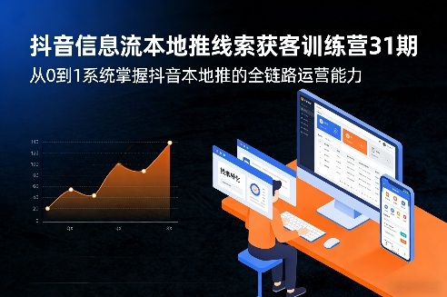 抖音信息流本地推线索获客训练营31期，从0到1系统掌握抖音本地推的全链路运营能力（更新0421）-课程网