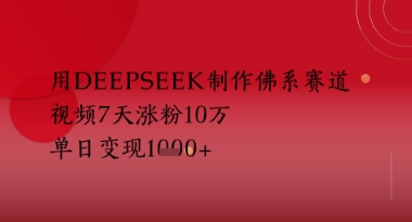用Deepseek制作佛系赛道，视频7天涨粉10W，单日变现多张-课程网